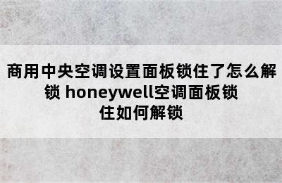 商用中央空调设置面板锁住了怎么解锁 honeywell空调面板锁住如何解锁